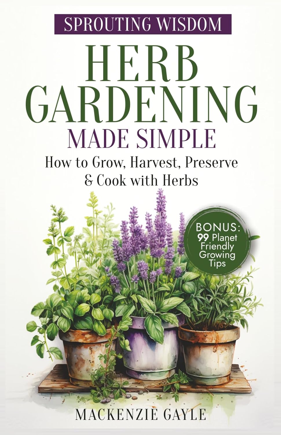 Sprouting Wisdom: Herb Gardening Made Simple: How to Grow, Harvest, Preserve, & Cook with Herbs
