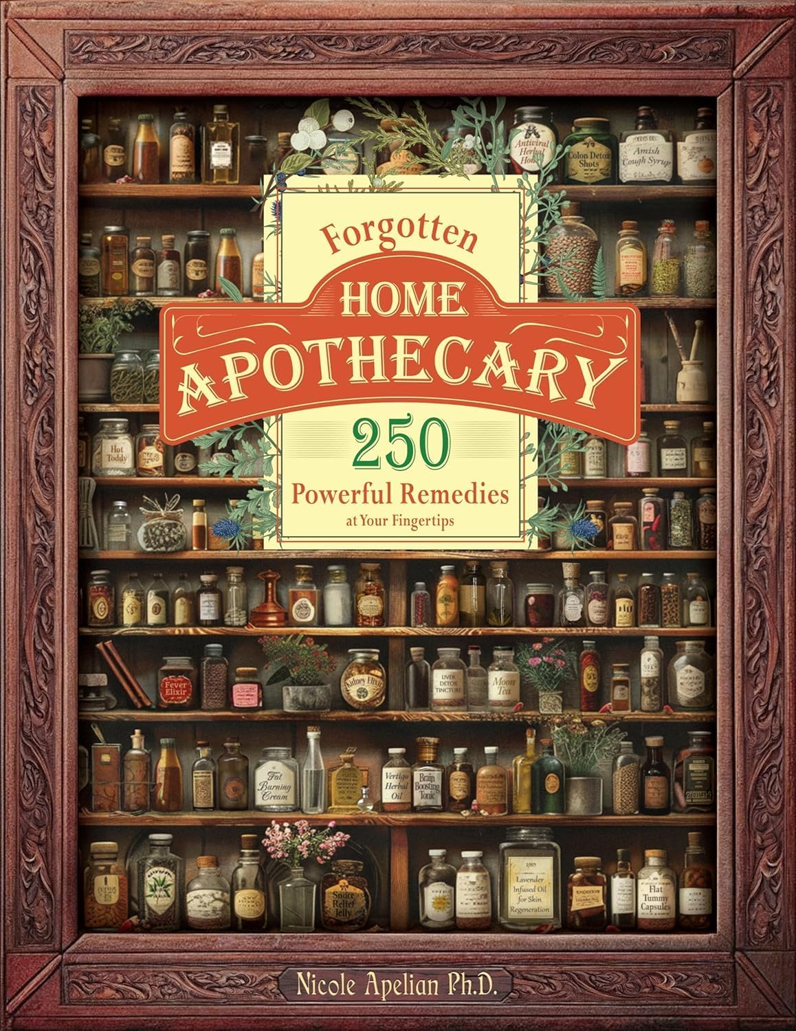 Forgotten Home Apothecary: 250 Powerful Remedies at Your Fingertips: 250 Powerful Remedies at Your Fingertips