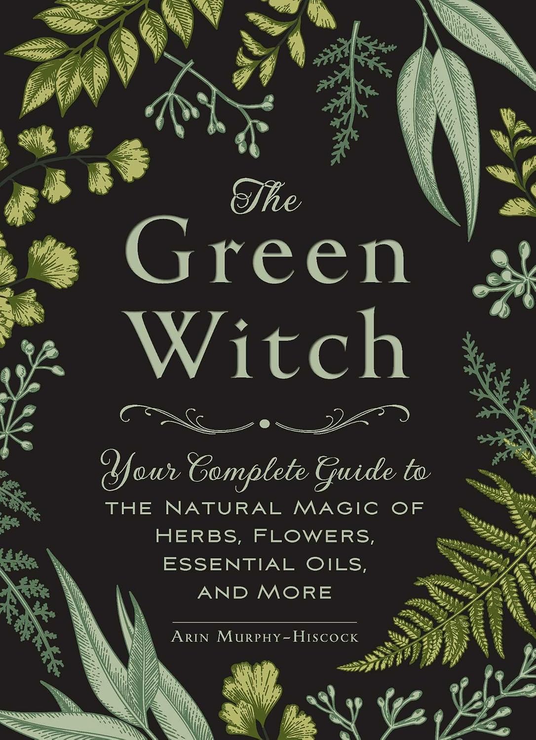 The Green Witch: Your Complete Guide to the Natural Magic of Herbs, Flowers, Essential Oils, and More (Green Witch Witchcraft Series)